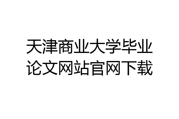 天津商业大学毕业论文网站官网下载