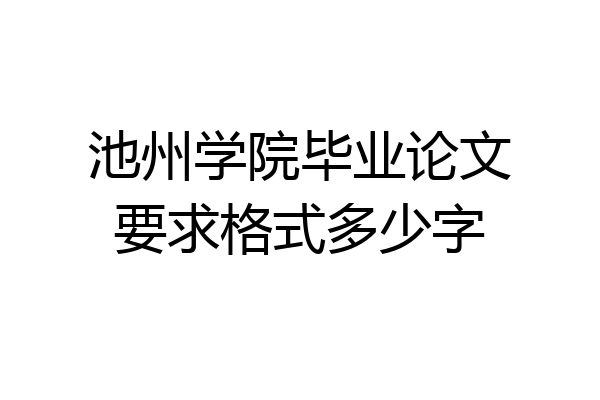 池州学院毕业论文要求格式多少字