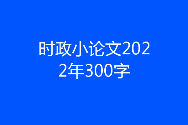 时政小论文2022年300字