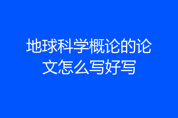 地球科学概论的论文怎么写好写