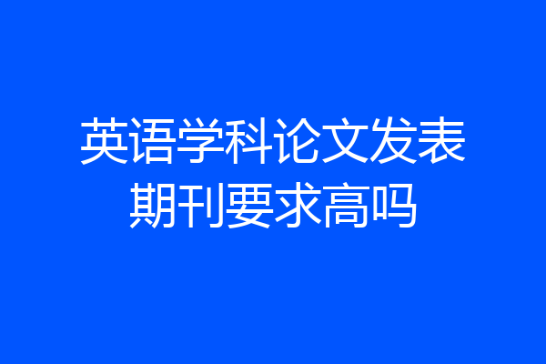 英语学科论文发表期刊要求高吗