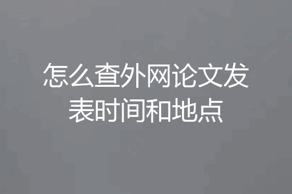 怎么查外网论文发表时间和地点