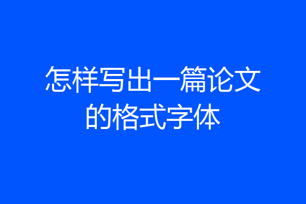 怎样写出一篇论文的格式字体