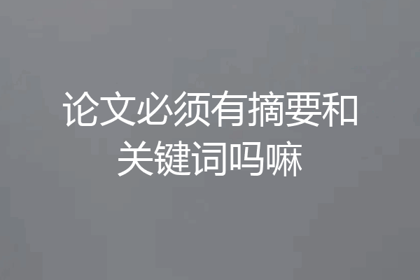 论文必须有摘要和关键词吗嘛