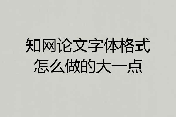 知网论文字体格式怎么做的大一点
