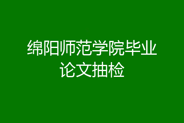 绵阳师范学院毕业论文抽检