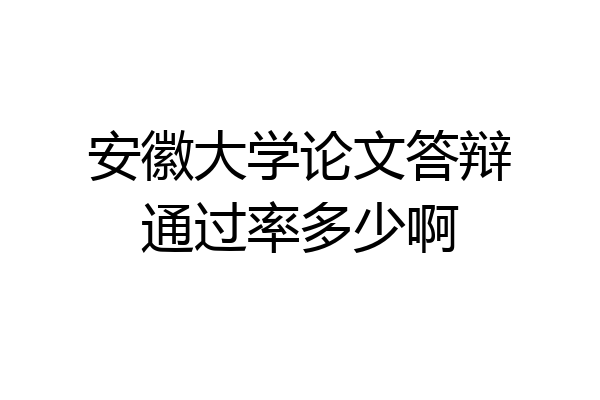 安徽大学论文答辩通过率多少啊