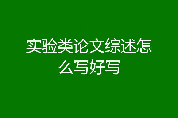 实验类论文综述怎么写好写