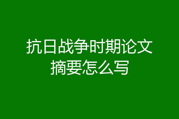 抗日战争时期论文摘要怎么写