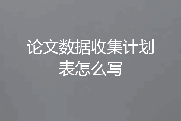 论文数据收集计划表怎么写