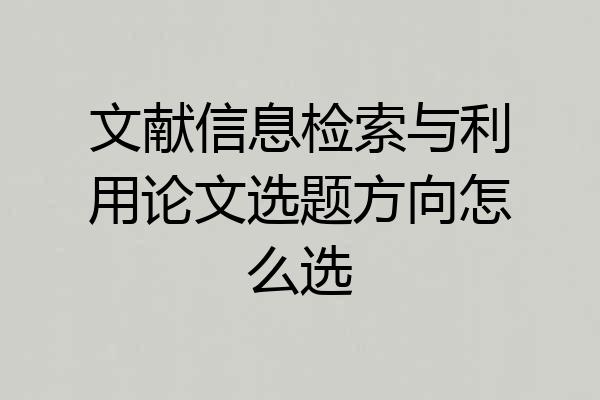 文献信息检索与利用论文选题方向怎么选