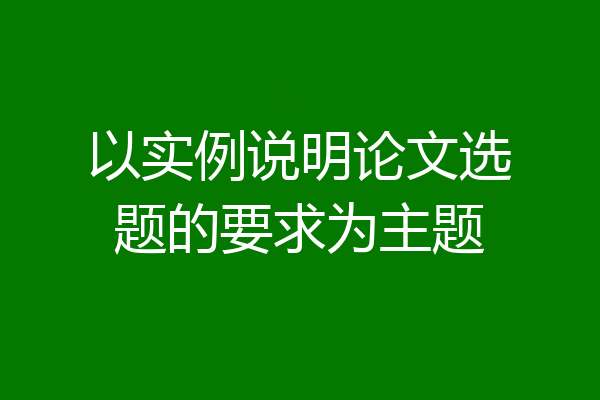 以实例说明论文选题的要求为主题