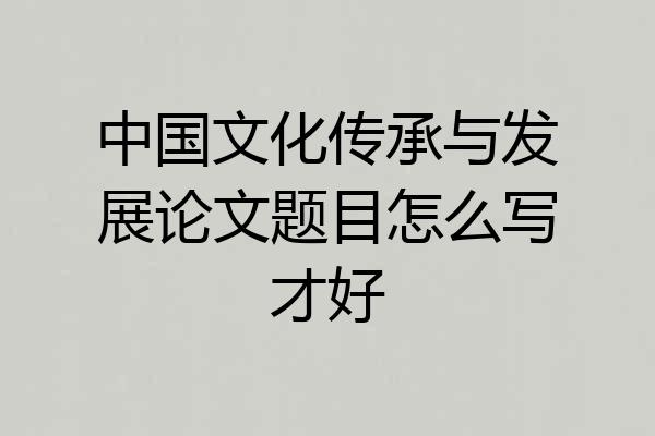 中国文化传承与发展论文题目怎么写才好