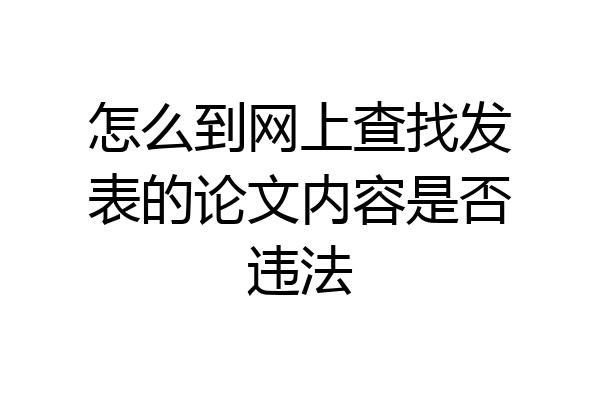 怎么到网上查找发表的论文内容是否违法