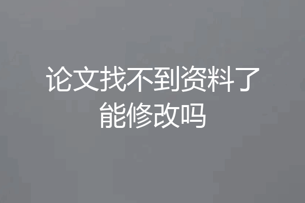 论文找不到资料了能修改吗