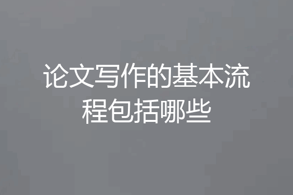 论文写作的基本流程包括哪些