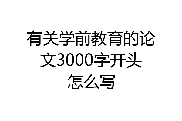 有关学前教育的论文3000字开头怎么写
