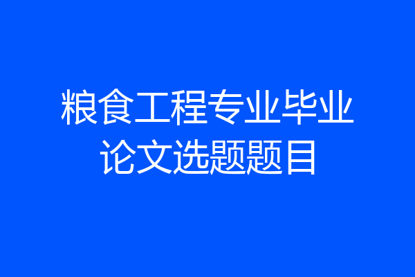 粮食工程专业毕业论文选题题目