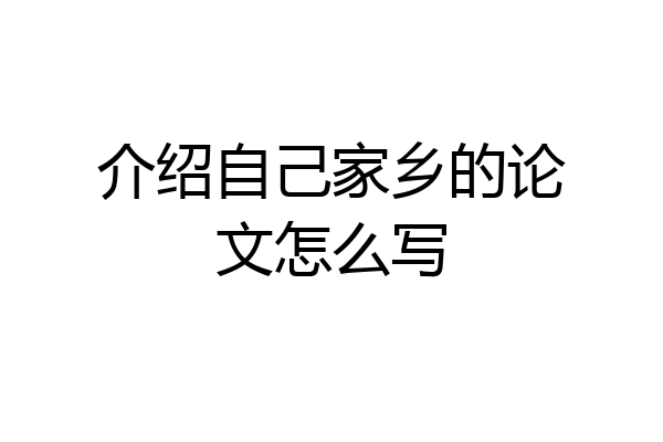 介绍自己家乡的论文怎么写