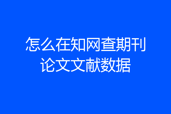 怎么在知网查期刊论文文献数据