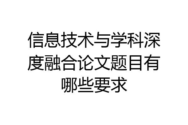 信息技术与学科深度融合论文题目有哪些要求