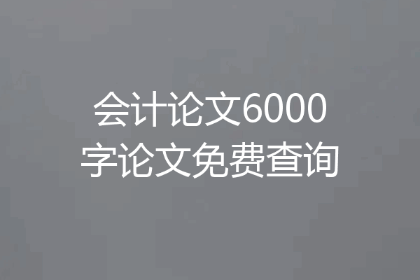 会计论文6000字论文免费查询