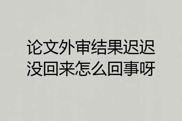 论文外审结果迟迟没回来怎么回事呀