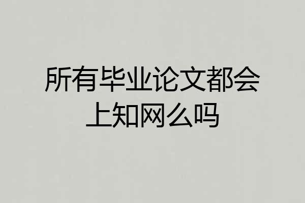 所有毕业论文都会上知网么吗