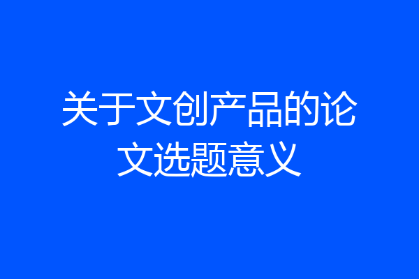 关于文创产品的论文选题意义