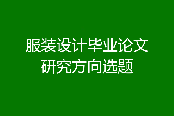服装设计毕业论文研究方向选题