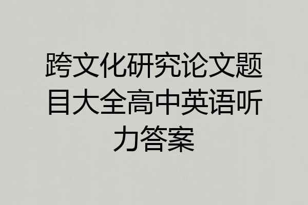 跨文化研究论文题目大全高中英语听力答案