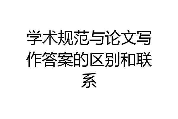 学术规范与论文写作答案的区别和联系