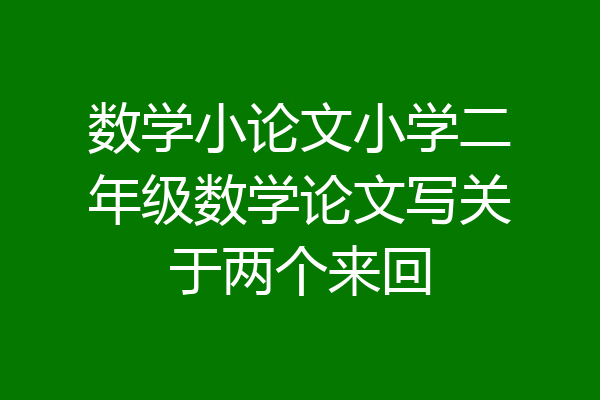 数学小论文小学二年级数学论文写关于两个来回