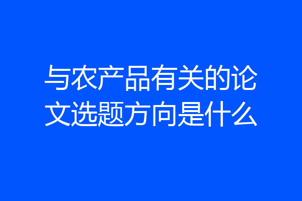 与农产品有关的论文选题方向是什么
