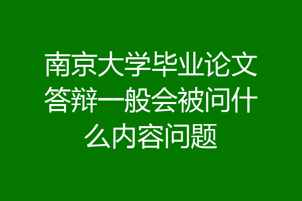 南京大学毕业论文答辩一般会被问什么内容问题