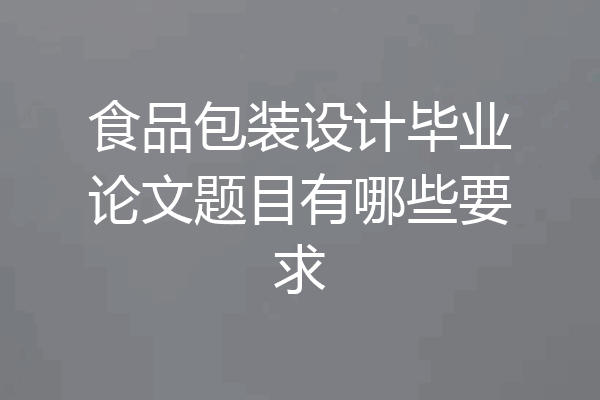 食品包装设计毕业论文题目有哪些要求