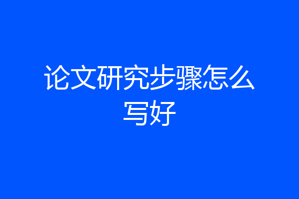 论文研究步骤怎么写好
