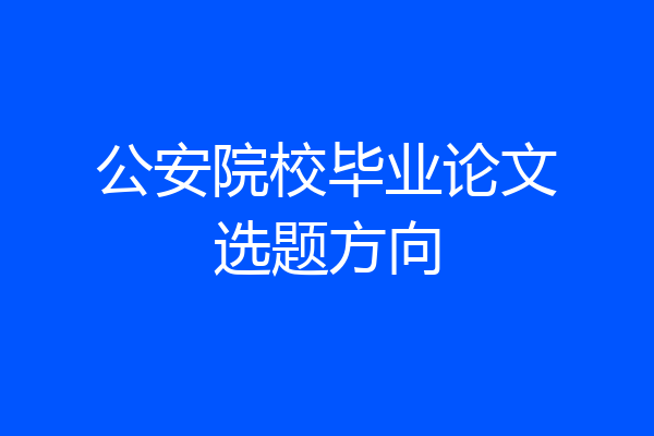 公安院校毕业论文选题方向