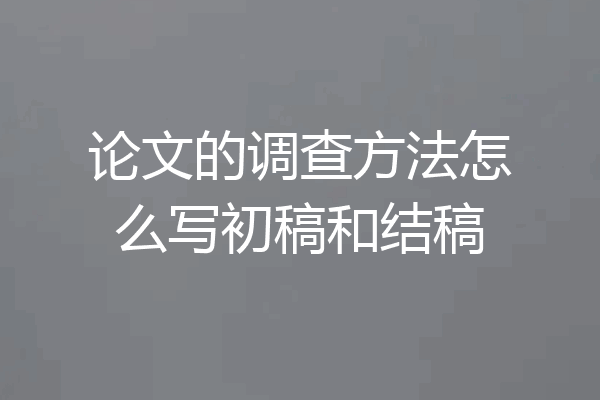论文的调查方法怎么写初稿和结稿