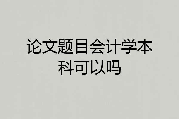 论文题目会计学本科可以吗