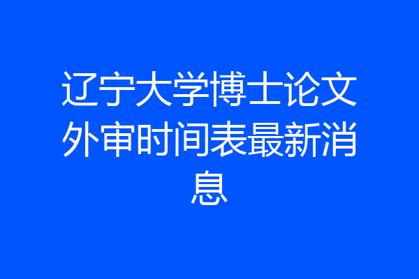辽宁大学博士论文外审时间表最新消息