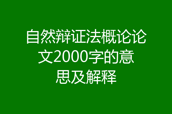 自然辩证法概论论文2000字的意思及解释