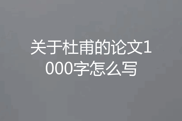 关于杜甫的论文1000字怎么写