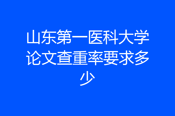 山东第一医科大学论文查重率要求多少