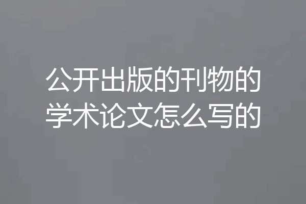 公开出版的刊物的学术论文怎么写的