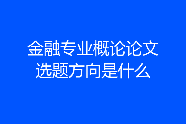 金融专业概论论文选题方向是什么