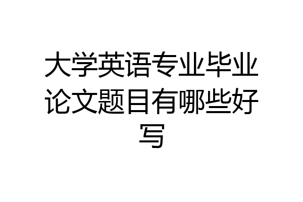 大学英语专业毕业论文题目有哪些好写