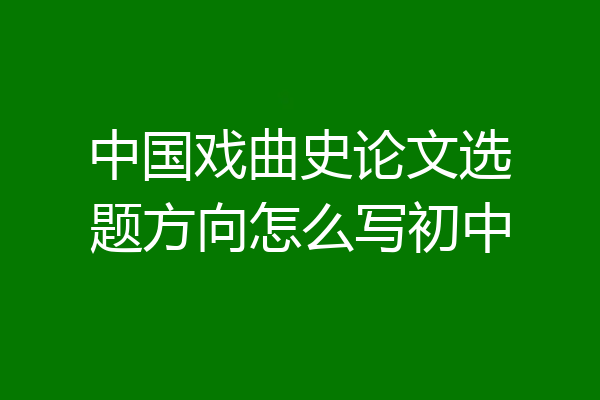 中国戏曲史论文选题方向怎么写初中