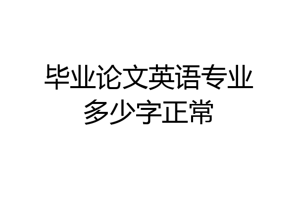 毕业论文英语专业多少字正常