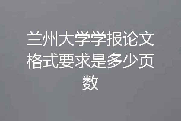兰州大学学报论文格式要求是多少页数